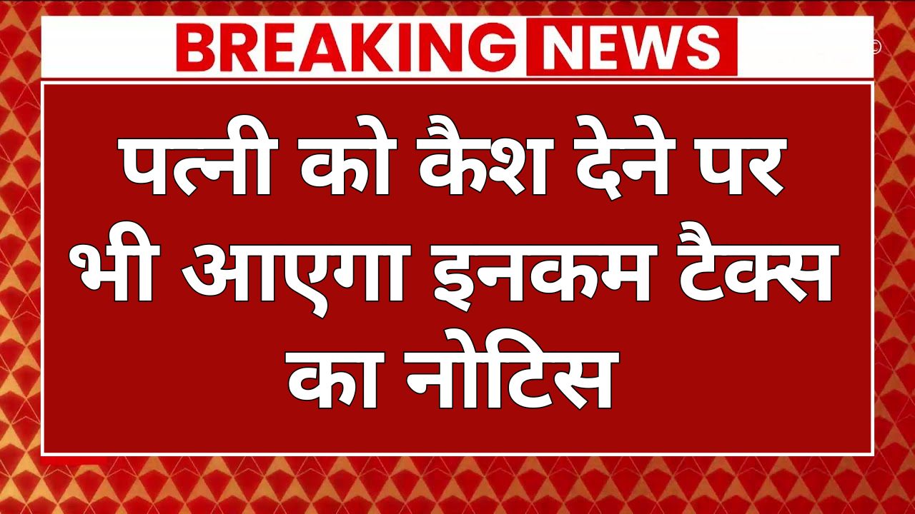 Income tax notice will come even if you give cash to your wife